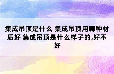 集成吊顶是什么 集成吊顶用哪种材质好 集成吊顶是什么样子的,好不好